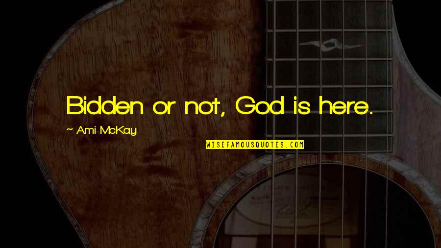 Dierig Holding Quotes By Ami McKay: Bidden or not, God is here. Dierig Holding Quotes By Ami McKay: Bidden or not, God is here.