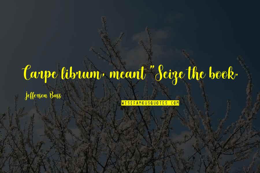 Dierking Daybed Quotes By Jefferson Bass: Carpe librum, meant "Seize the book. Dierking Daybed Quotes By Jefferson Bass: Carpe librum, meant "Seize the book.