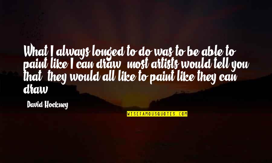 Dierking Dining Quotes By David Hockney: What I always longed to do was to Dierking Dining Quotes By David Hockney: What I always longed to do was to