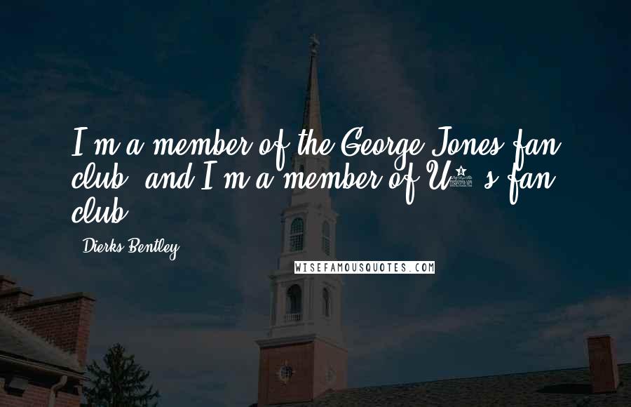 Dierks Bentley quotes: I'm a member of the George Jones fan club, and I'm a member of U2's fan club.