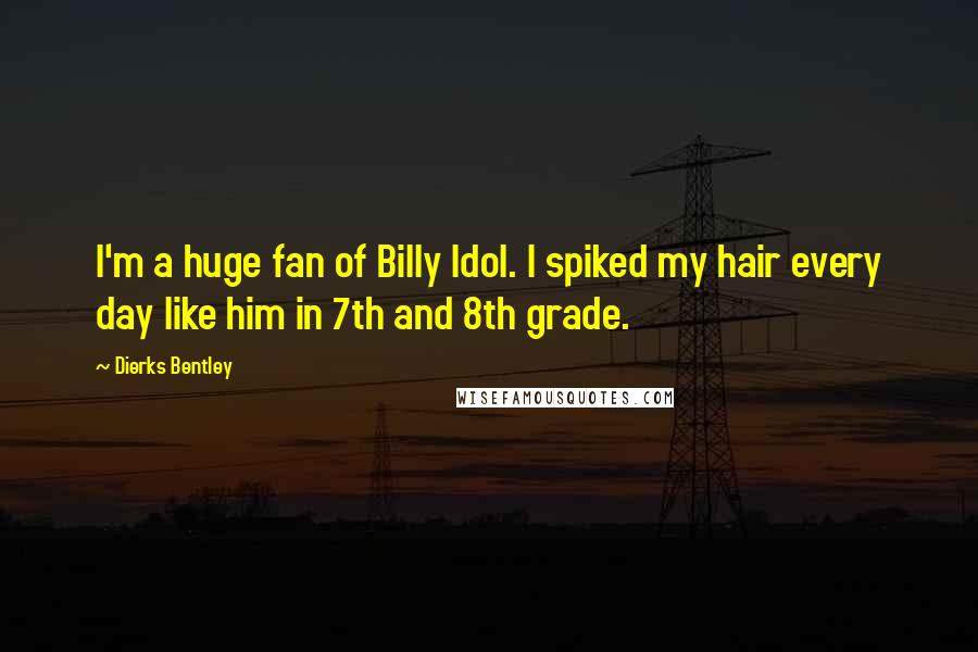 Dierks Bentley quotes: I'm a huge fan of Billy Idol. I spiked my hair every day like him in 7th and 8th grade.