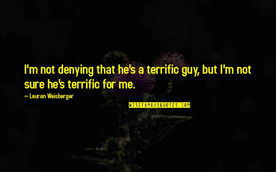 Dierks Bentley Song Lyric Quotes By Lauren Weisberger: I'm not denying that he's a terrific guy, Dierks Bentley Song Lyric Quotes By Lauren Weisberger: I'm not denying that he's a terrific guy,