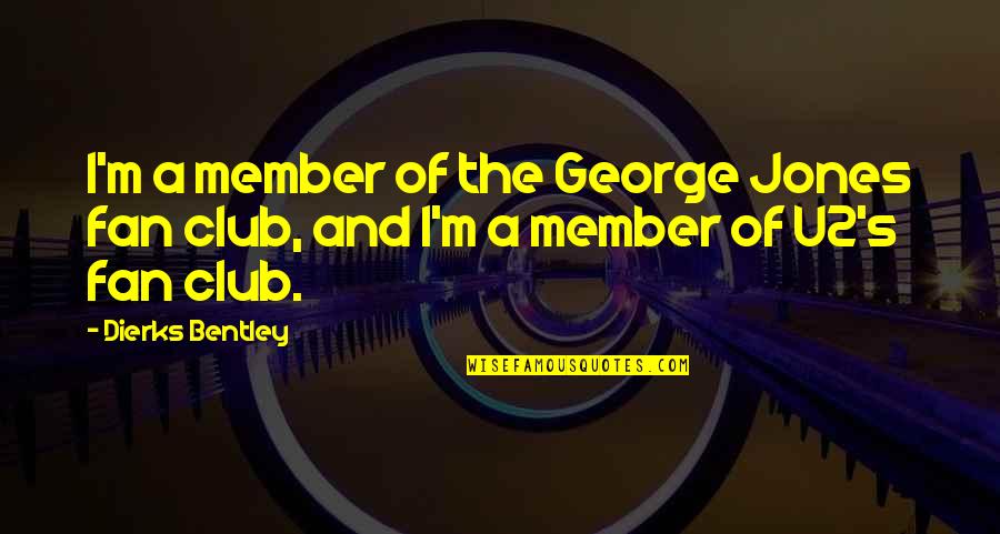 Dierks Quotes By Dierks Bentley: I'm a member of the George Jones fan