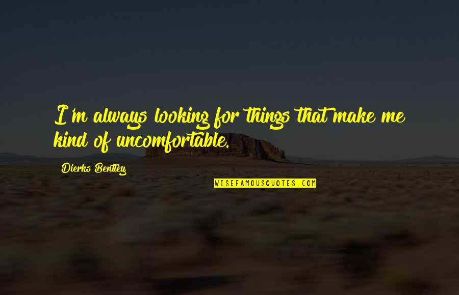 Dierks Quotes By Dierks Bentley: I'm always looking for things that make me