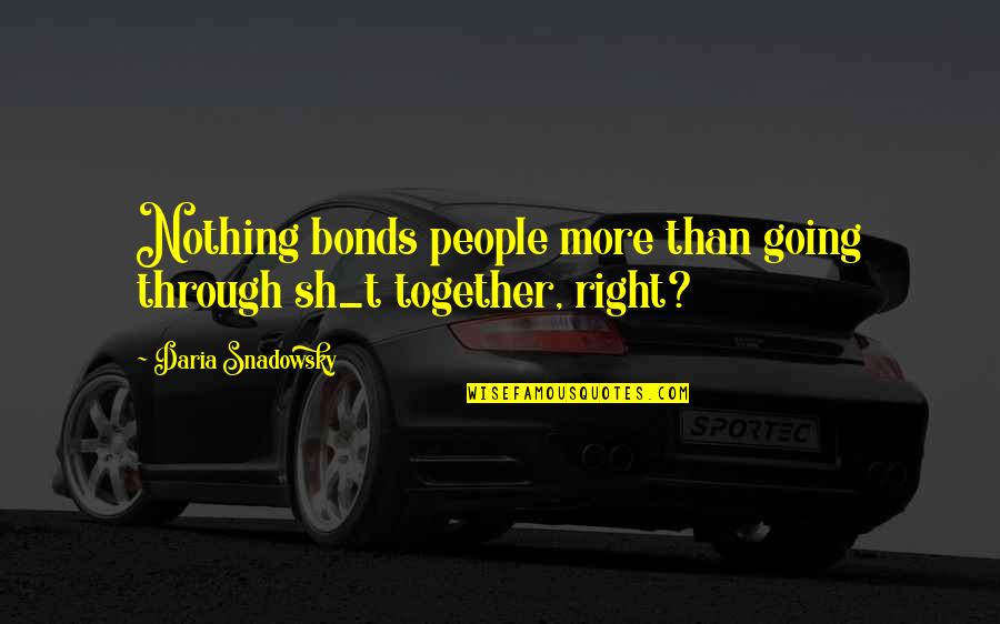 Dieselbeast Quotes By Daria Snadowsky: Nothing bonds people more than going through sh_t Dieselbeast Quotes By Daria Snadowsky: Nothing bonds people more than going through sh_t