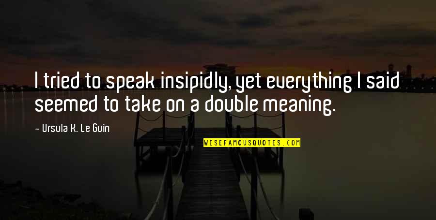 Diestamped Quotes By Ursula K. Le Guin: I tried to speak insipidly, yet everything I
