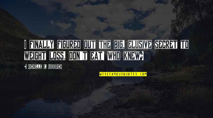 Diet And Weight Loss Quotes By Richelle E. Goodrich: I finally figured out the big, elusive secret