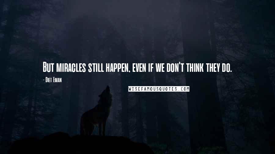 Diet Eman quotes: But miracles still happen, even if we don't think they do.