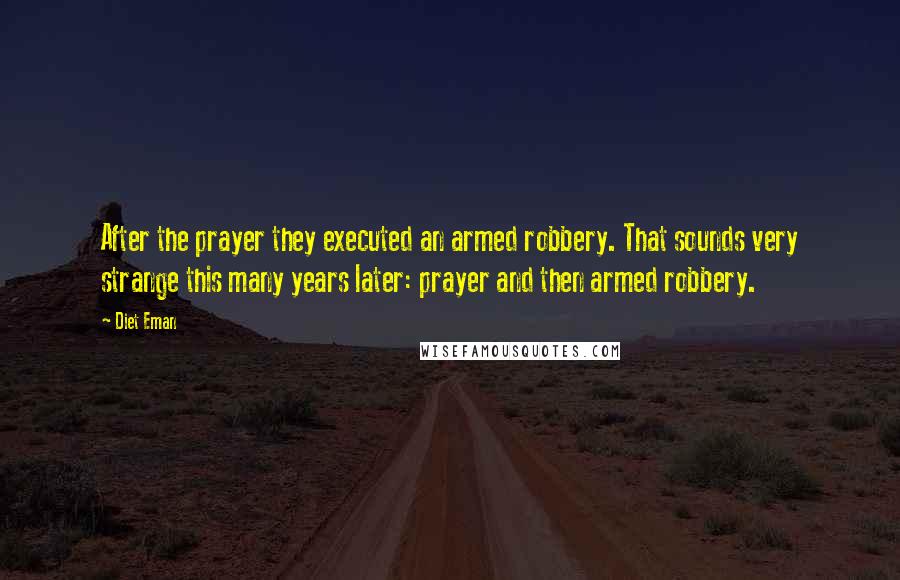 Diet Eman quotes: After the prayer they executed an armed robbery. That sounds very strange this many years later: prayer and then armed robbery.