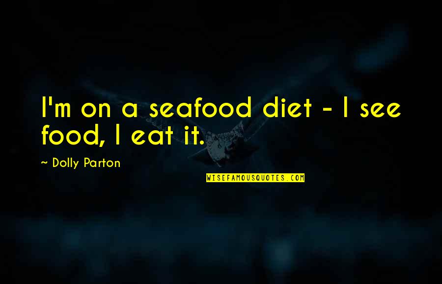 Diet Food Quotes By Dolly Parton: I'm on a seafood diet - I see