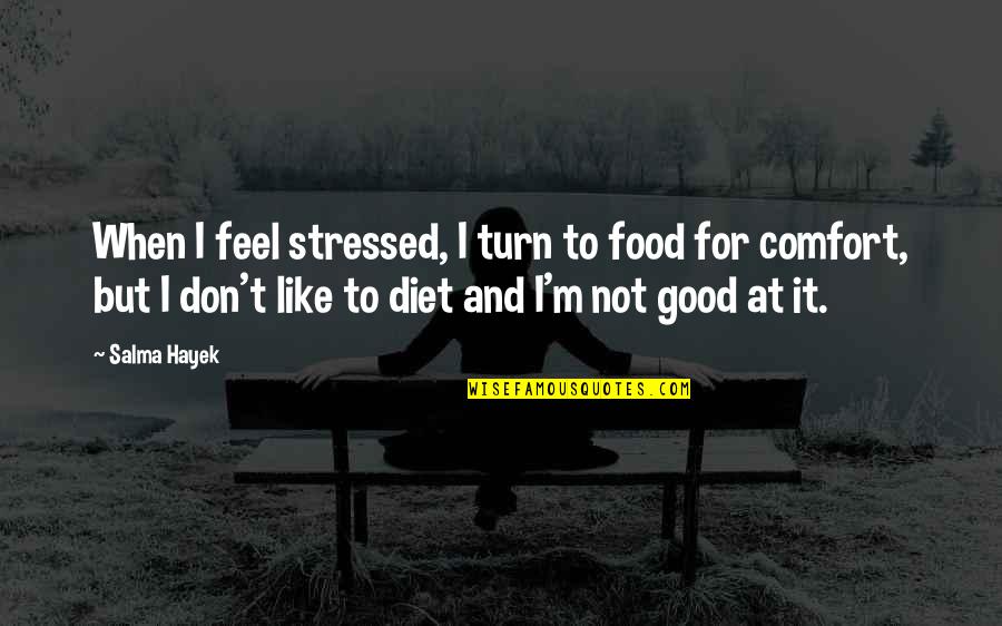 Diet Food Quotes By Salma Hayek: When I feel stressed, I turn to food