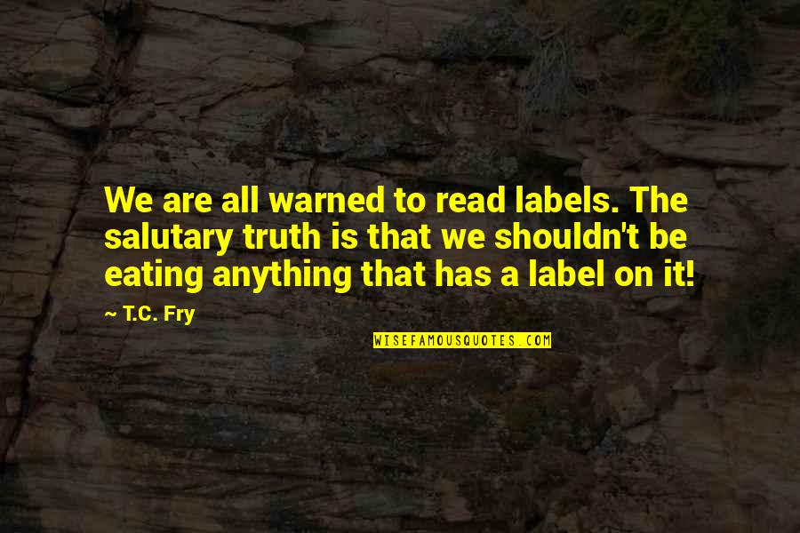 Diet Food Quotes By T.C. Fry: We are all warned to read labels. The