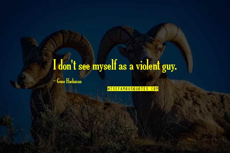 Diet Funnies Quotes By Gene Hackman: I don't see myself as a violent guy. Diet Funnies Quotes By Gene Hackman: I don't see myself as a violent guy.