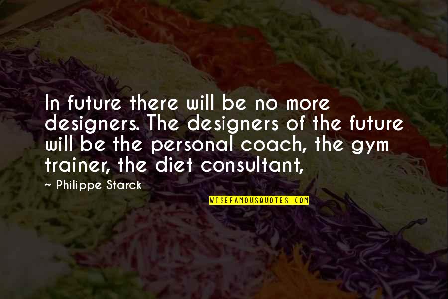 Diet Gym Quotes By Philippe Starck: In future there will be no more designers.