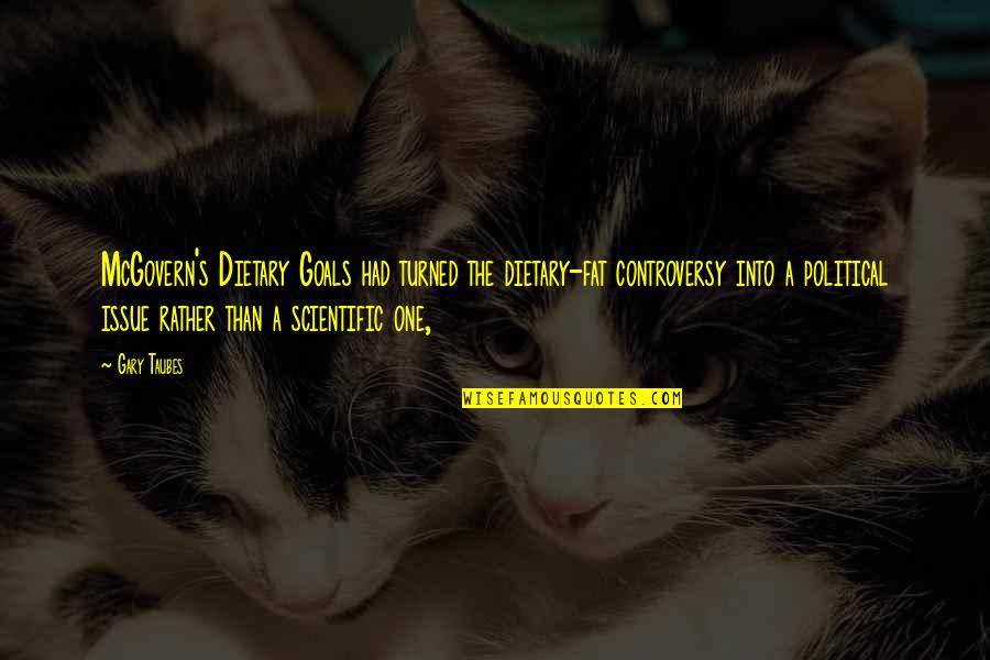 Dietary Quotes By Gary Taubes: McGovern's Dietary Goals had turned the dietary-fat controversy Dietary Quotes By Gary Taubes: McGovern's Dietary Goals had turned the dietary-fat controversy