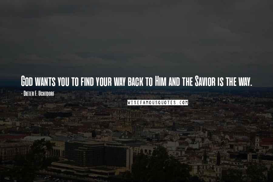 Dieter F. Uchtdorf quotes: God wants you to find your way back to Him and the Savior is the way.