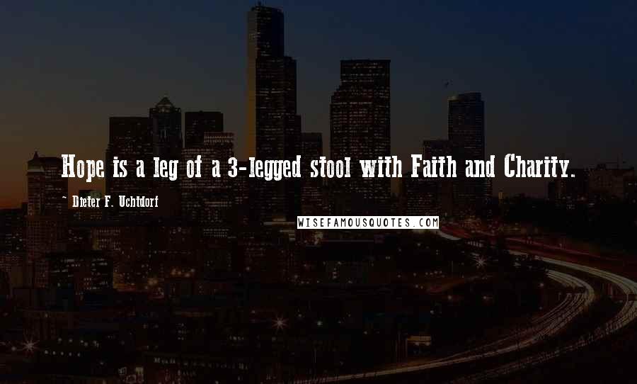 Dieter F. Uchtdorf quotes: Hope is a leg of a 3-legged stool with Faith and Charity.