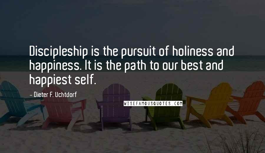 Dieter F. Uchtdorf quotes: Discipleship is the pursuit of holiness and happiness. It is the path to our best and happiest self. Dieter F. Uchtdorf quotes: Discipleship is the pursuit of holiness and happiness. It is the path to our best and happiest self.