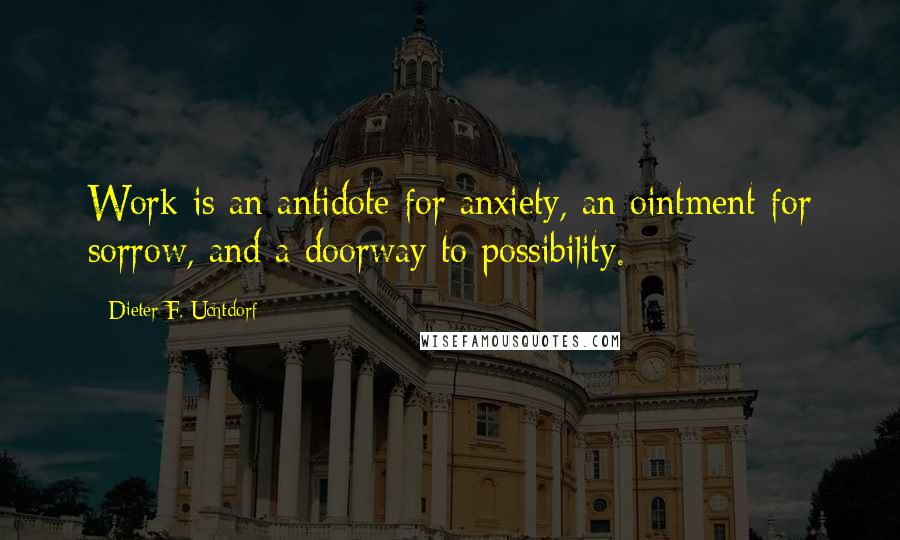 Dieter F. Uchtdorf quotes: Work is an antidote for anxiety, an ointment for sorrow, and a doorway to possibility.