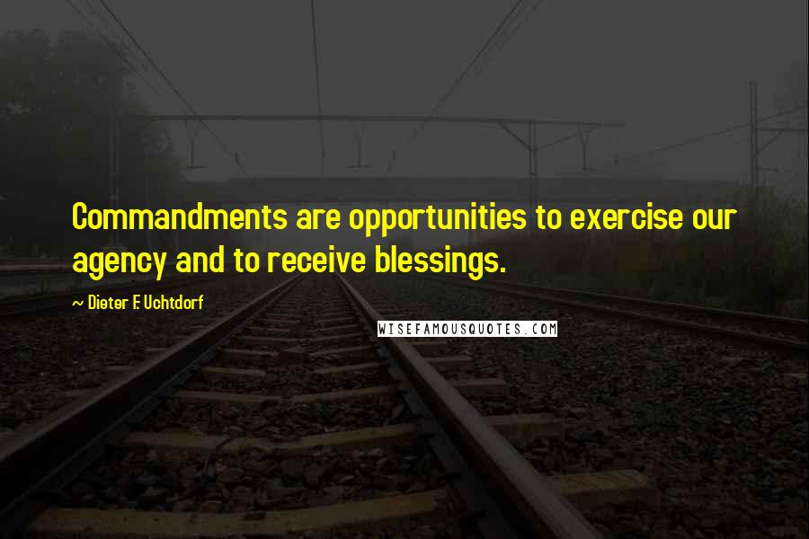 Dieter F. Uchtdorf quotes: Commandments are opportunities to exercise our agency and to receive blessings.