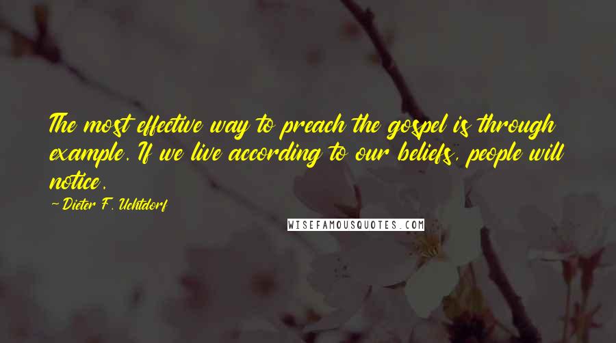 Dieter F. Uchtdorf quotes: The most effective way to preach the gospel is through example. If we live according to our beliefs, people will notice.