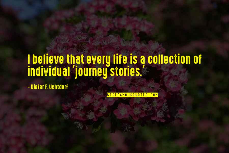 Dieter F Uchtdorf Quotes By Dieter F. Uchtdorf: I believe that every life is a collection