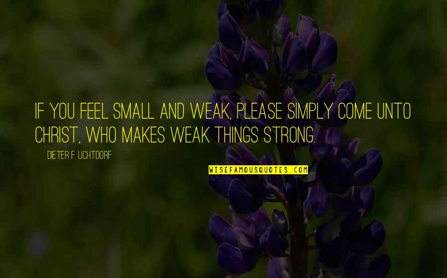 Dieter F Uchtdorf Quotes By Dieter F. Uchtdorf: If you feel small and weak, please simply