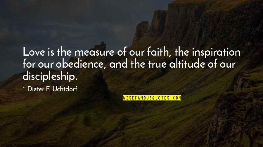 Dieter F Uchtdorf Quotes By Dieter F. Uchtdorf: Love is the measure of our faith, the