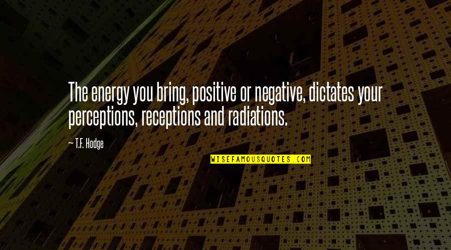 Dieter Moebius Quotes By T.F. Hodge: The energy you bring, positive or negative, dictates Dieter Moebius Quotes By T.F. Hodge: The energy you bring, positive or negative, dictates