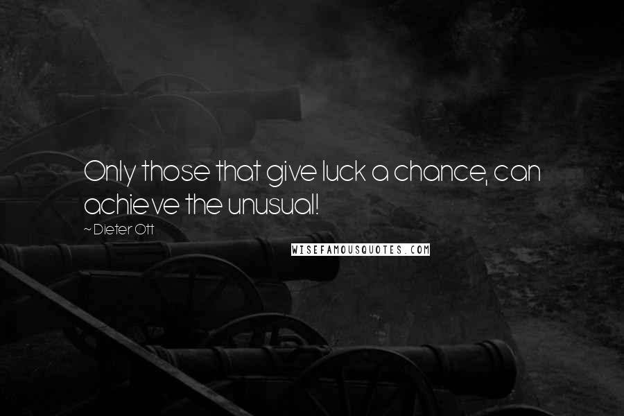 Dieter Ott quotes: Only those that give luck a chance, can achieve the unusual!