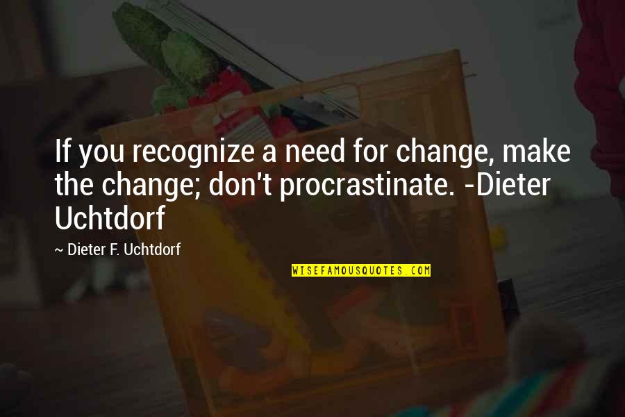 Dieter Quotes By Dieter F. Uchtdorf: If you recognize a need for change, make