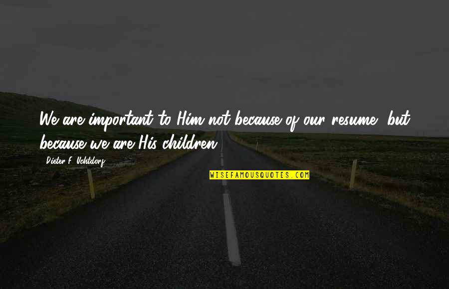 Dieter Quotes By Dieter F. Uchtdorf: We are important to Him not because of