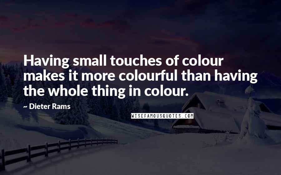 Dieter Rams quotes: Having small touches of colour makes it more colourful than having the whole thing in colour.