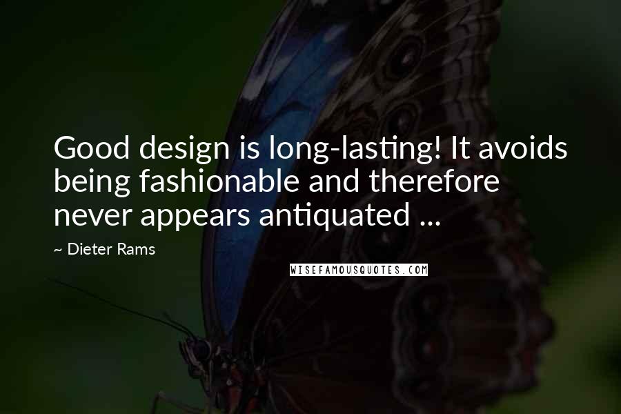 Dieter Rams quotes: Good design is long-lasting! It avoids being fashionable and therefore never appears antiquated ...