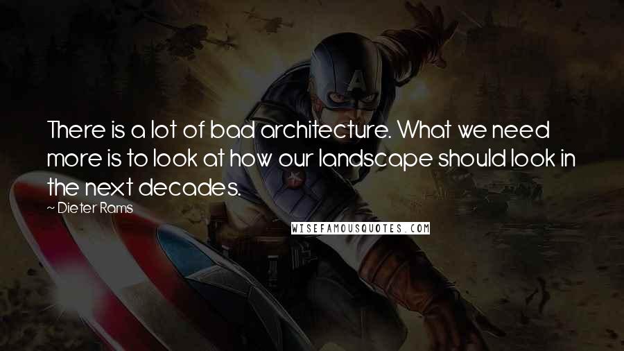 Dieter Rams quotes: There is a lot of bad architecture. What we need more is to look at how our landscape should look in the next decades.