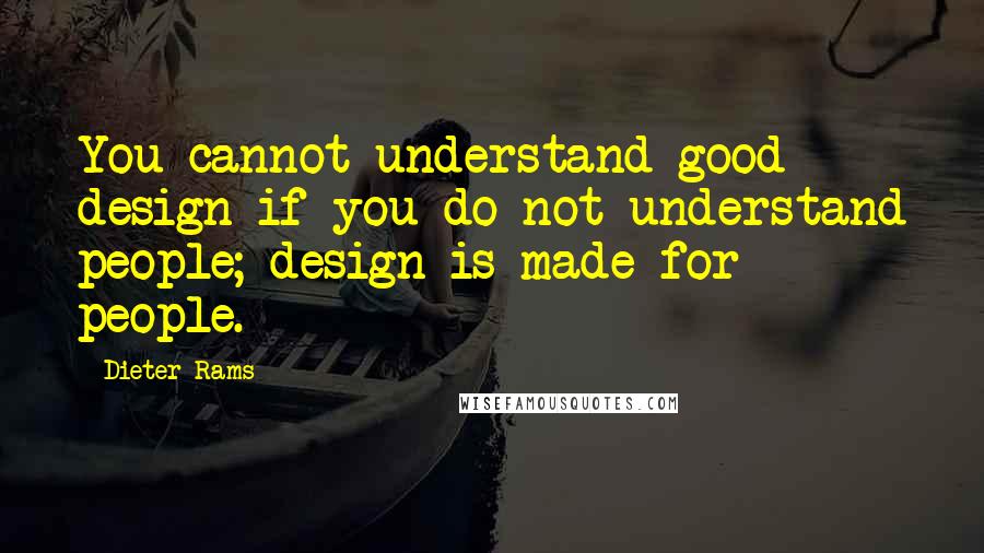 Dieter Rams quotes: You cannot understand good design if you do not understand people; design is made for people.