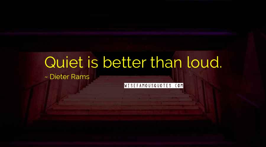 Dieter Rams quotes: Quiet is better than loud.