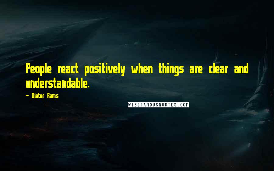 Dieter Rams quotes: People react positively when things are clear and understandable.