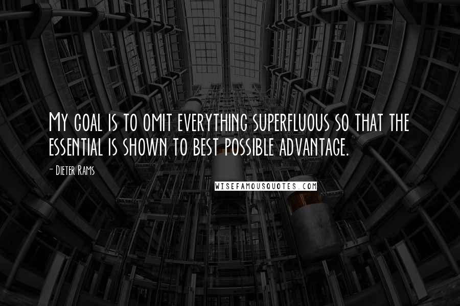 Dieter Rams quotes: My goal is to omit everything superfluous so that the essential is shown to best possible advantage.