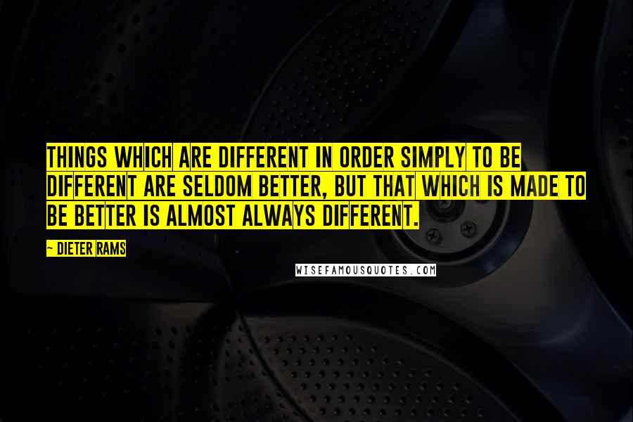 Dieter Rams quotes: Things which are different in order simply to be different are seldom better, but that which is made to be better is almost always different.