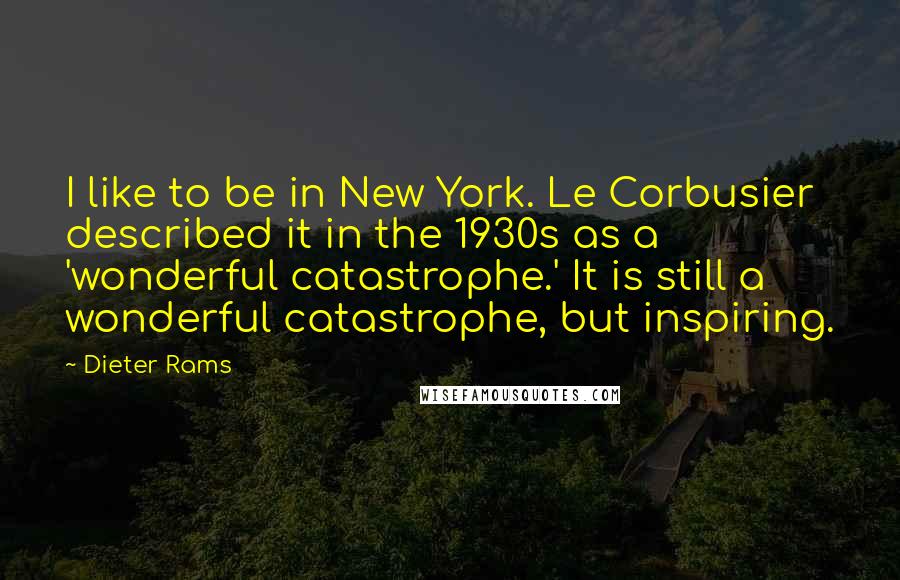 Dieter Rams quotes: I like to be in New York. Le Corbusier described it in the 1930s as a 'wonderful catastrophe.' It is still a wonderful catastrophe, but inspiring.