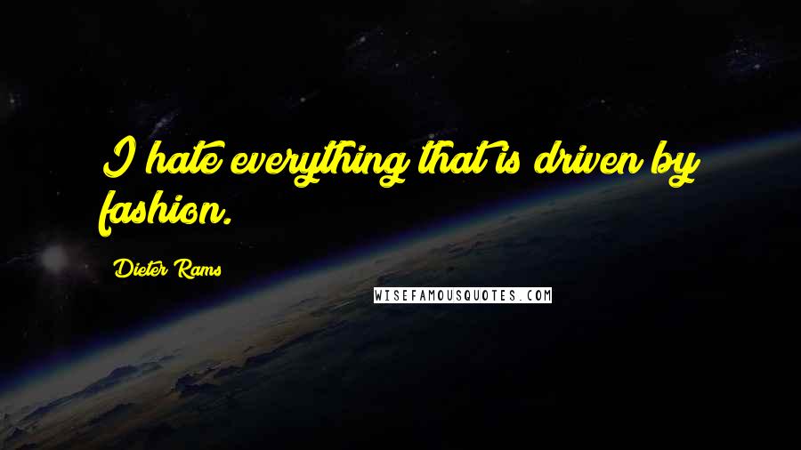 Dieter Rams quotes: I hate everything that is driven by fashion.