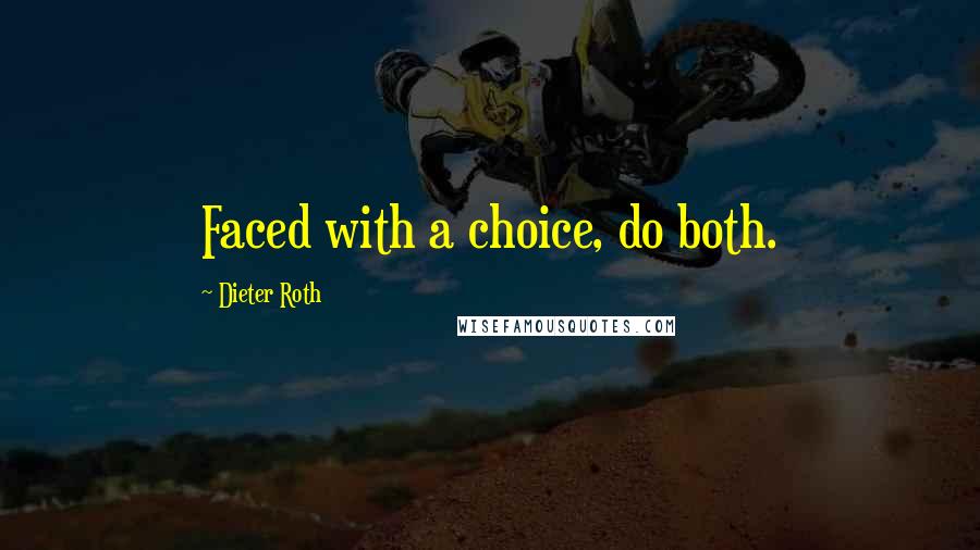 Dieter Roth quotes: Faced with a choice, do both.