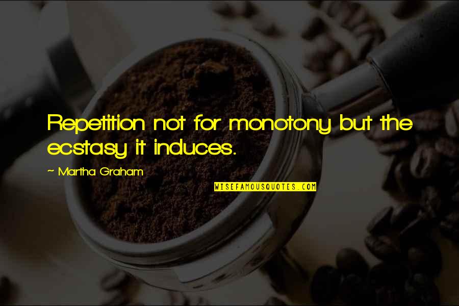 Dieter Zetsche Quotes By Martha Graham: Repetition not for monotony but the ecstasy it Dieter Zetsche Quotes By Martha Graham: Repetition not for monotony but the ecstasy it