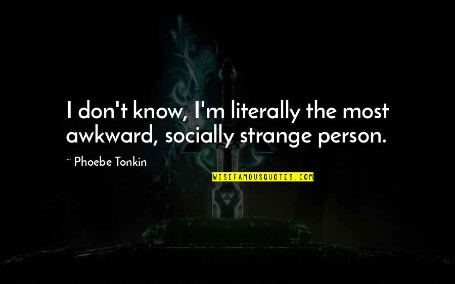 Dieter Zetsche Quotes By Phoebe Tonkin: I don't know, I'm literally the most awkward,