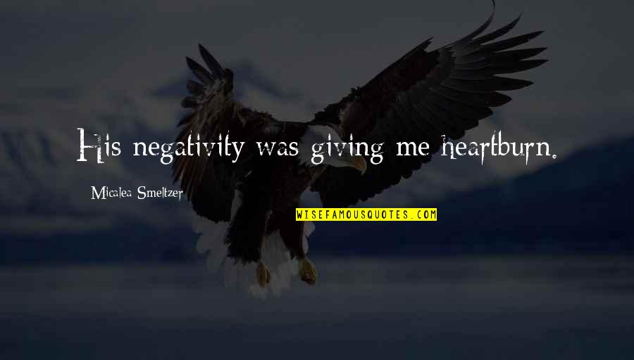 Dieteren Quotes By Micalea Smeltzer: His negativity was giving me heartburn. Dieteren Quotes By Micalea Smeltzer: His negativity was giving me heartburn.