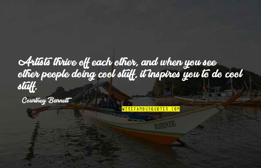 Dieterlein Quotes By Courtney Barnett: Artists thrive off each other, and when you Dieterlein Quotes By Courtney Barnett: Artists thrive off each other, and when you