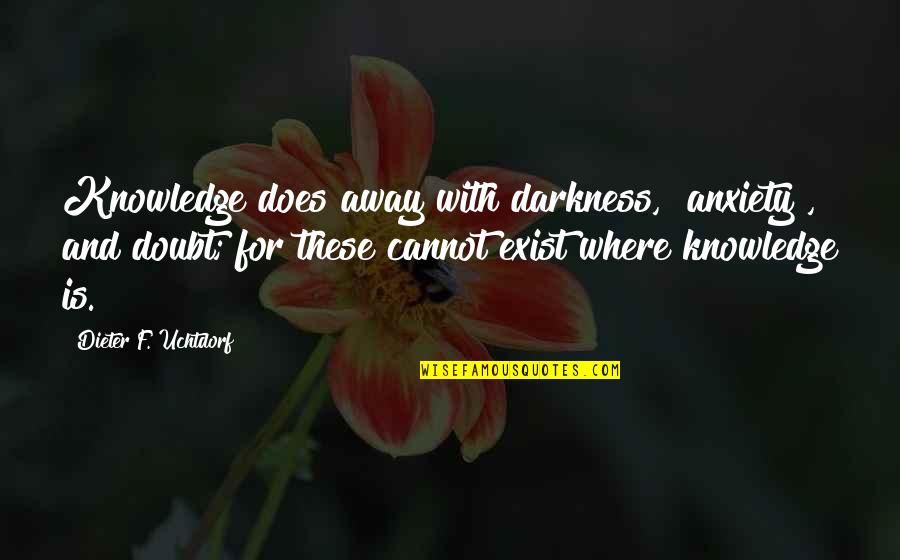 Dieter's Quotes By Dieter F. Uchtdorf: Knowledge does away with darkness, [anxiety], and doubt;