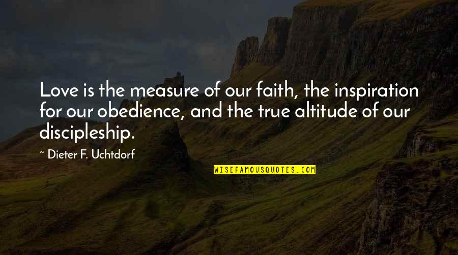 Dieter's Quotes By Dieter F. Uchtdorf: Love is the measure of our faith, the