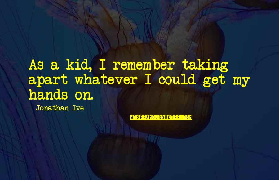 Dietetics In Health Quotes By Jonathan Ive: As a kid, I remember taking apart whatever